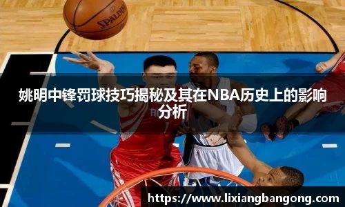 姚明中锋罚球技巧揭秘及其在NBA历史上的影响分析
