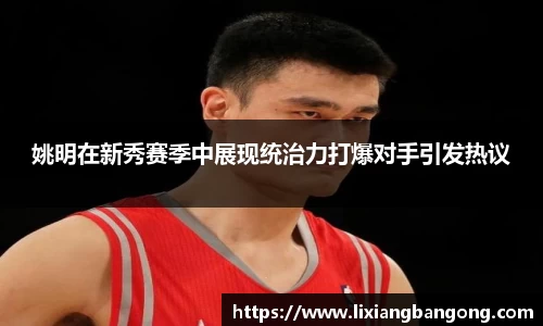 姚明在新秀赛季中展现统治力打爆对手引发热议
